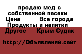 продаю мед с собственной пасеки › Цена ­ 250 - Все города Продукты и напитки » Другое   . Крым,Судак